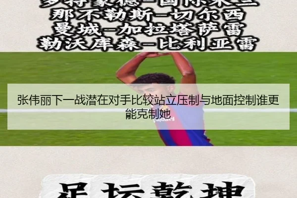 张伟丽下一战潜在对手比较站立压制与地面控制谁更能克制她
